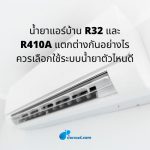 น้ำยาแอร์บ้าน R32 และ R410A แตกต่างกันอย่างไร ควรเลือกใช้ระบบน้ำยาตัวไหนดี