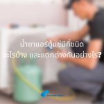 น้ำยาแอร์ตู้แช่มีกี่ชนิด อะไรบ้าง และแตกต่างกันอย่างไร?