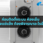 ก่อนติดตั้งระบบ ห้องเย็น ห้องแช่แข็ง ต้องพิจารณาอะไรบ้าง